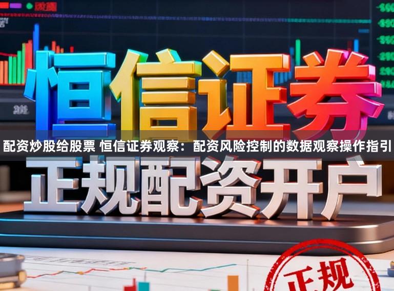 配资炒股给股票 恒信证券观察：配资风险控制的数据观察操作指引