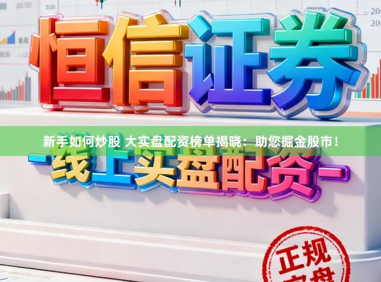 新手如何炒股 大实盘配资榜单揭晓：助您掘金股市！