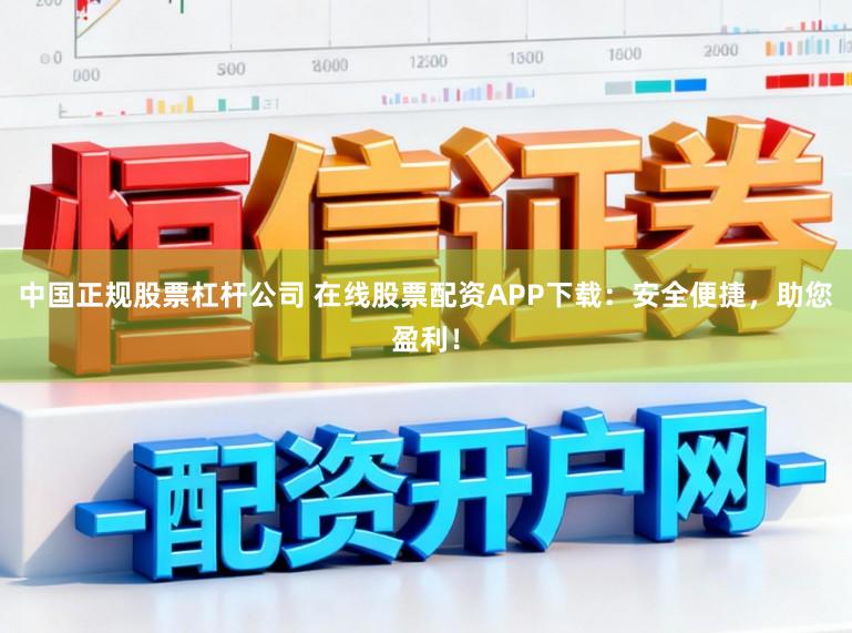 中国正规股票杠杆公司 在线股票配资APP下载：安全便捷，助您盈利！