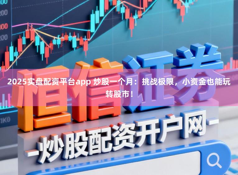 2025实盘配资平台app 炒股一个月：挑战极限，小资金也能玩转股市！