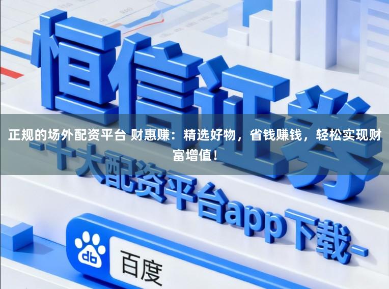正规的场外配资平台 财惠赚：精选好物，省钱赚钱，轻松实现财富增值！