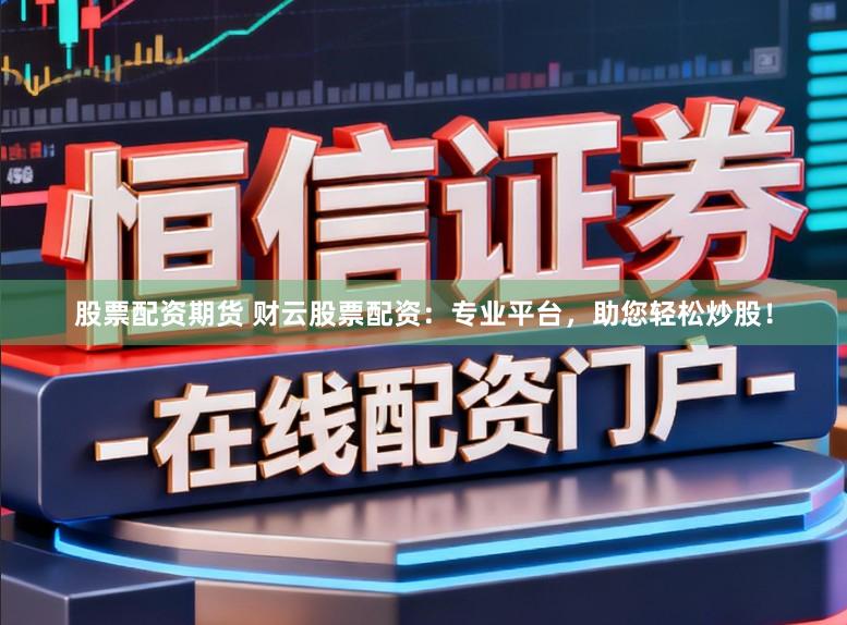 股票配资期货 财云股票配资：专业平台，助您轻松炒股！
