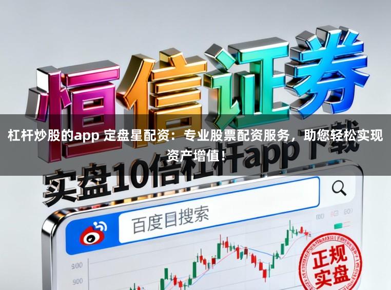 杠杆炒股的app 定盘星配资：专业股票配资服务，助您轻松实现资产增值！