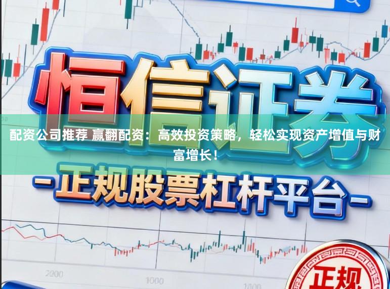 配资公司推荐 赢翻配资：高效投资策略，轻松实现资产增值与财富增长！