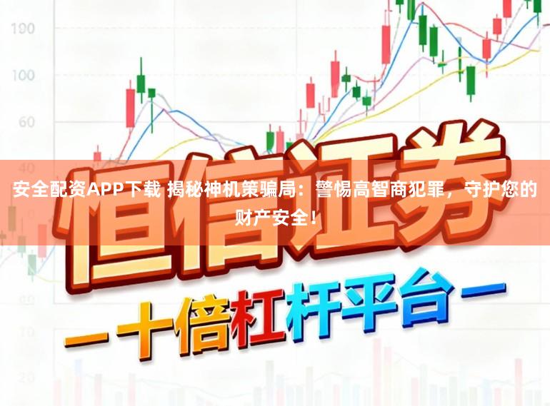 安全配资APP下载 揭秘神机策骗局：警惕高智商犯罪，守护您的财产安全！