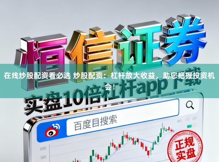 在线炒股配资看必选 炒股配资：杠杆放大收益，助您把握投资机会！