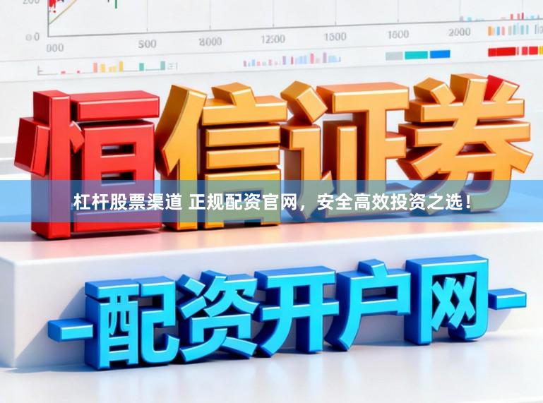 杠杆股票渠道 正规配资官网，安全高效投资之选！