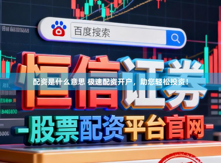 配资是什么意思 极速配资开户，助您轻松投资！