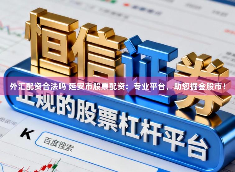 外汇配资合法吗 延安市股票配资：专业平台，助您掘金股市！
