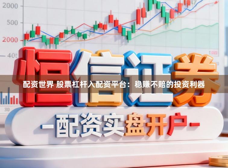 配资世界 股票杠杆入配资平台：稳赚不赔的投资利器