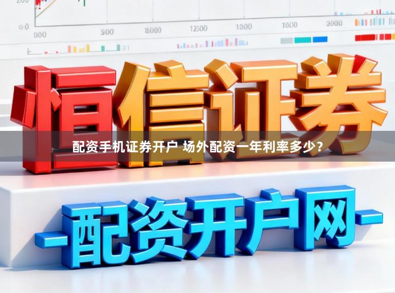 配资手机证券开户 场外配资一年利率多少？