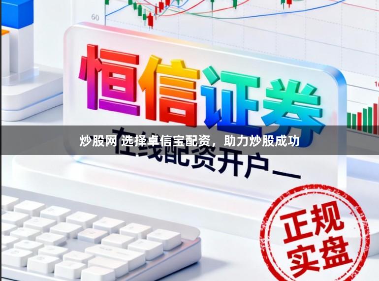 炒股网 选择卓信宝配资，助力炒股成功