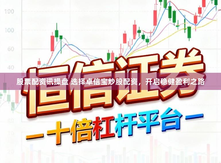 股票配资讯操盘 选择卓信宝炒股配资，开启稳健盈利之路