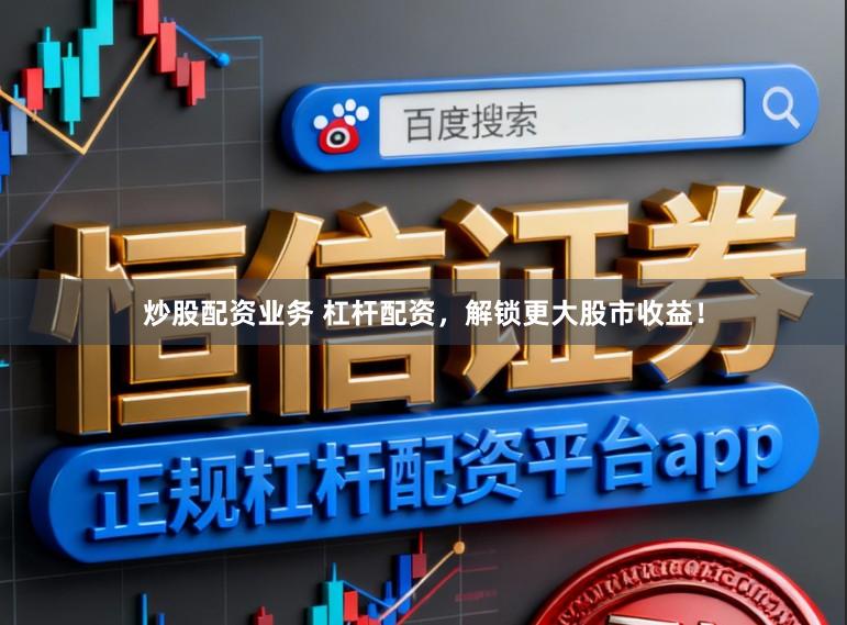 炒股配资业务 杠杆配资，解锁更大股市收益！