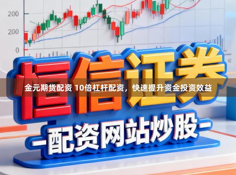 金元期货配资 10倍杠杆配资，快速提升资金投资效益