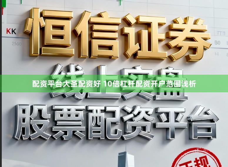 配资平台大圣配资好 10倍杠杆配资开户范围浅析