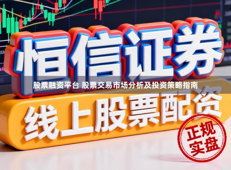 股票融资平台 股票交易市场分析及投资策略指南