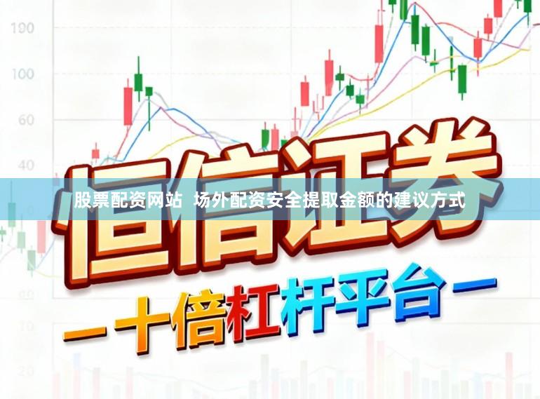 股票配资网站  场外配资安全提取金额的建议方式