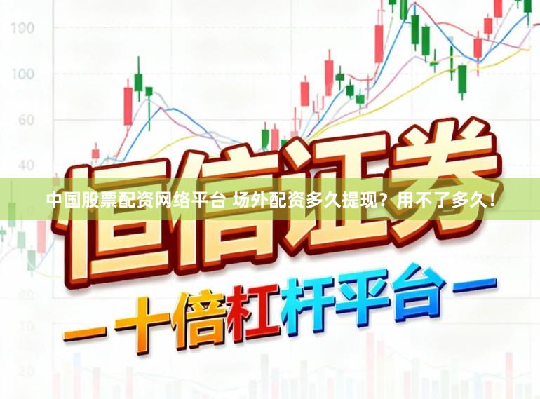 中国股票配资网络平台 场外配资多久提现？用不了多久！