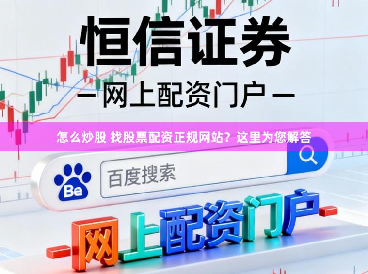 怎么炒股 找股票配资正规网站？这里为您解答
