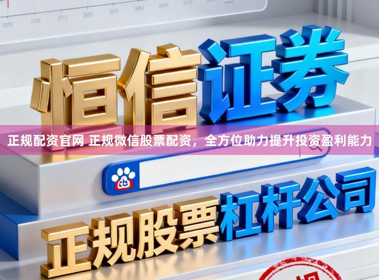正规配资官网 正规微信股票配资，全方位助力提升投资盈利能力