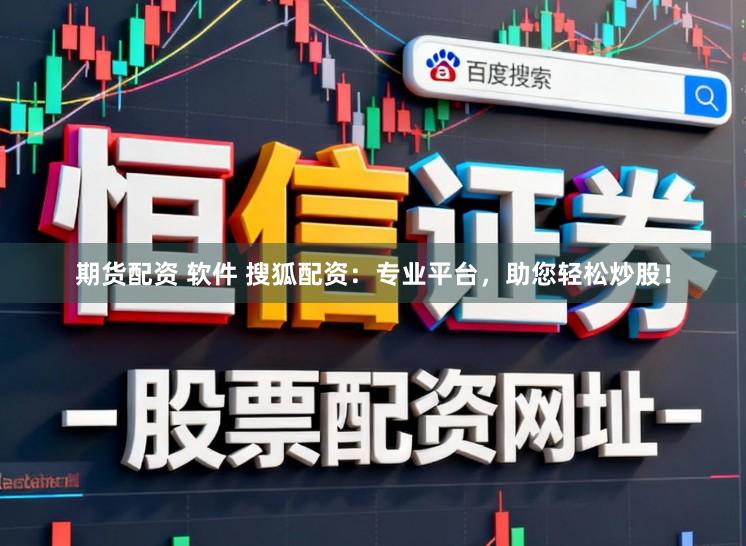 期货配资 软件 搜狐配资：专业平台，助您轻松炒股！