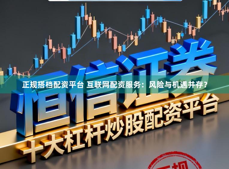 正规搭档配资平台 互联网配资服务：风险与机遇并存？