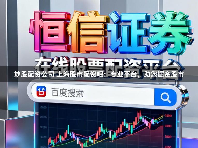 炒股配资公司 上海股市配资吧：专业平台，助您掘金股市