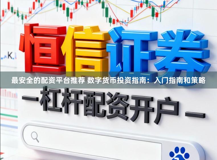 最安全的配资平台推荐 数字货币投资指南：入门指南和策略
