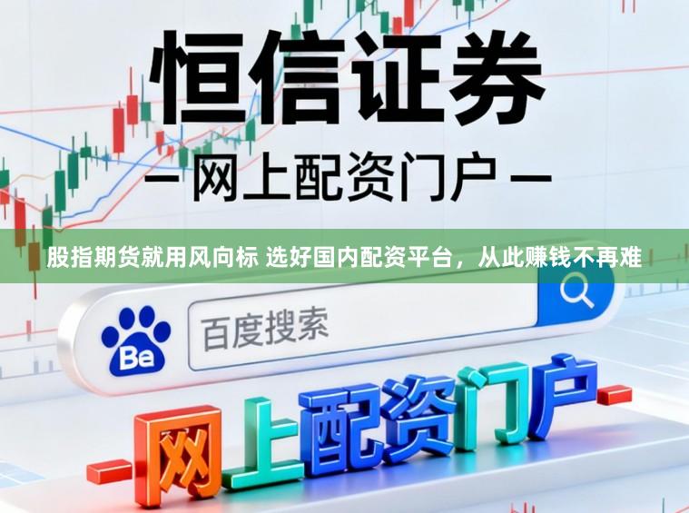 股指期货就用风向标 选好国内配资平台，从此赚钱不再难