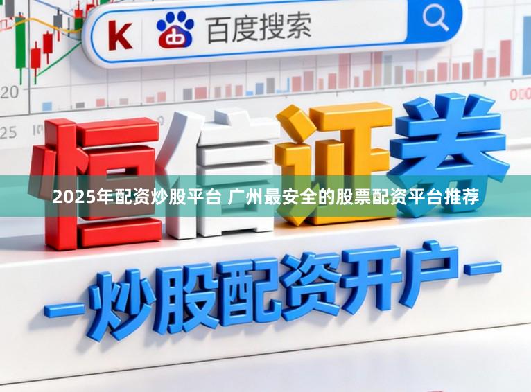 2025年配资炒股平台 广州最安全的股票配资平台推荐