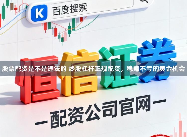 股票配资是不是违法的 炒股杠杆正规配资，稳赚不亏的黄金机会