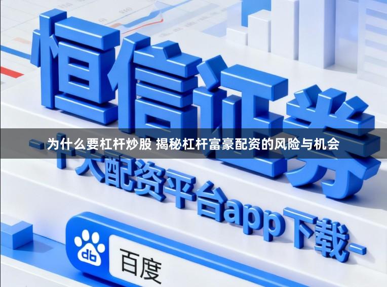 为什么要杠杆炒股 揭秘杠杆富豪配资的风险与机会