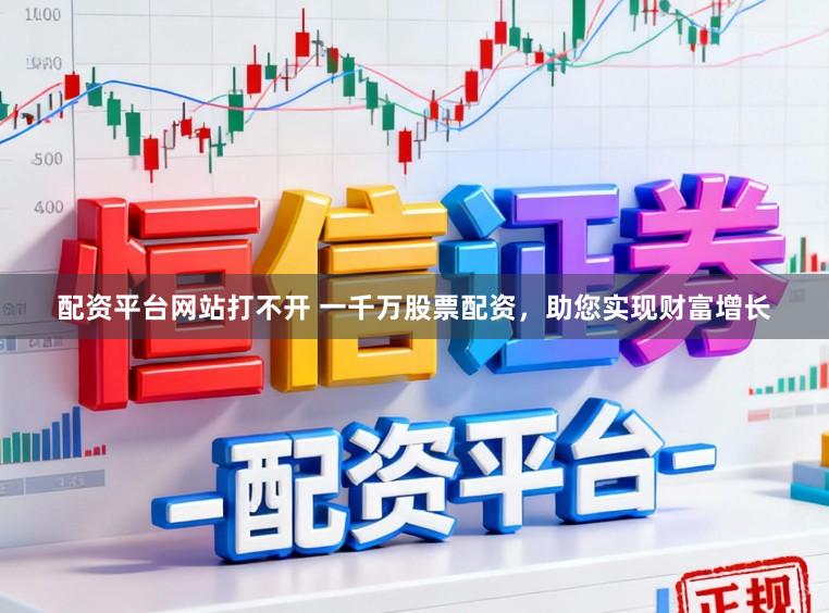 配资平台网站打不开 一千万股票配资，助您实现财富增长