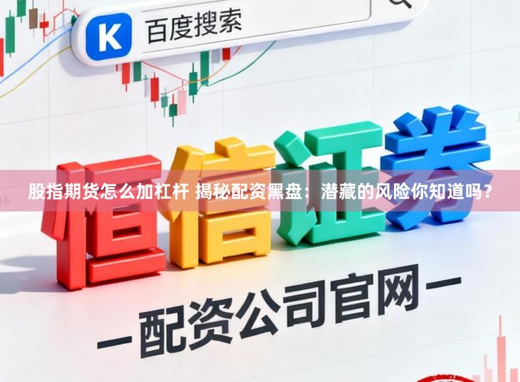 股指期货怎么加杠杆 揭秘配资黑盘：潜藏的风险你知道吗？