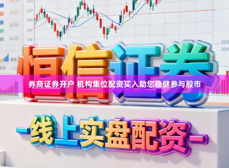 券商证券开户 机构集位配资买入助您稳健参与股市