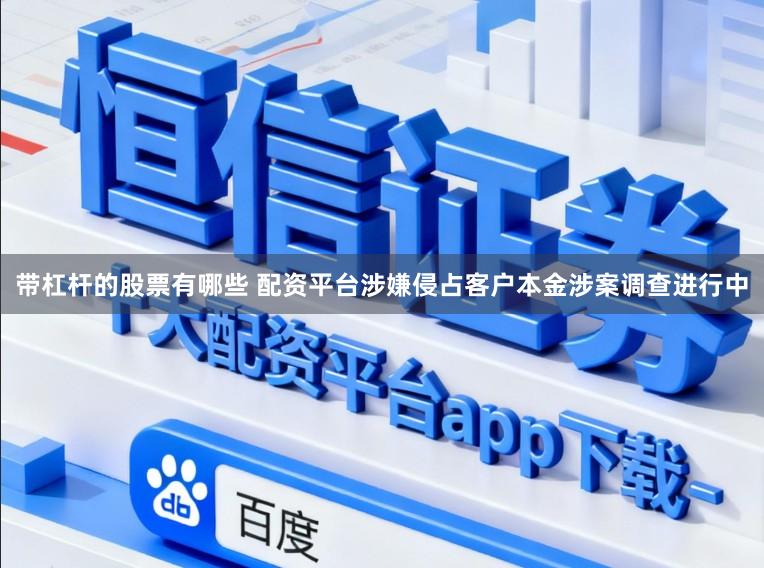 带杠杆的股票有哪些 配资平台涉嫌侵占客户本金涉案调查进行中