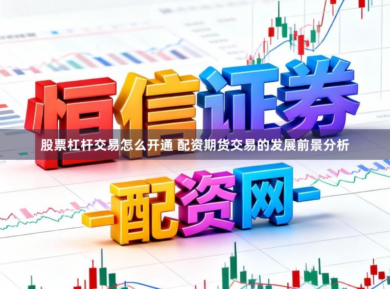 股票杠杆交易怎么开通 配资期货交易的发展前景分析