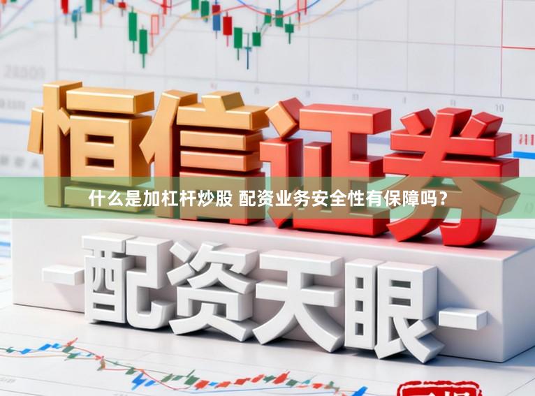 什么是加杠杆炒股 配资业务安全性有保障吗？