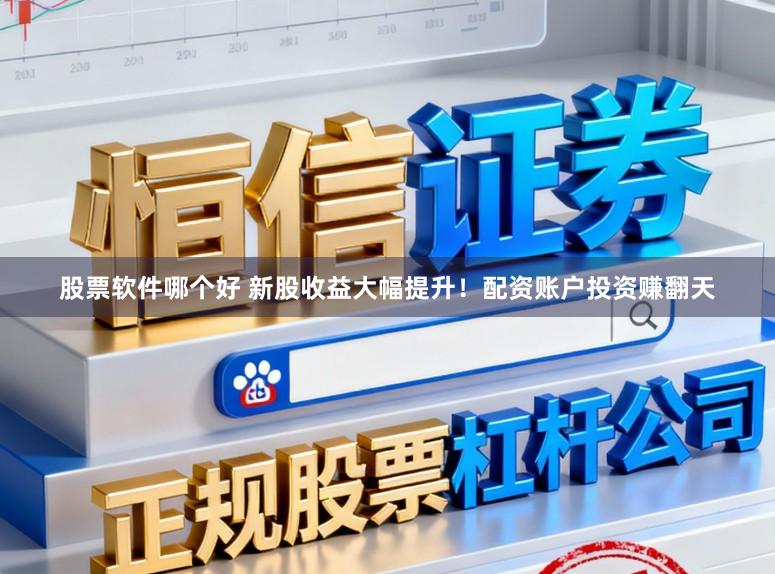 股票软件哪个好 新股收益大幅提升！配资账户投资赚翻天