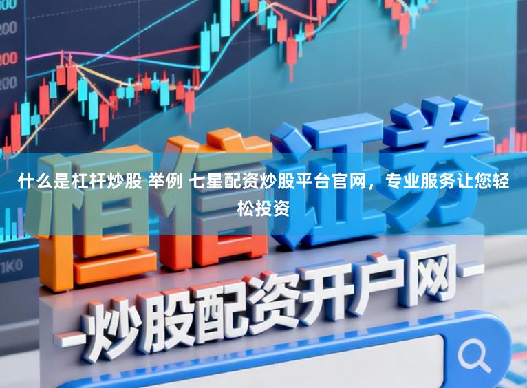 什么是杠杆炒股 举例 七星配资炒股平台官网，专业服务让您轻松投资
