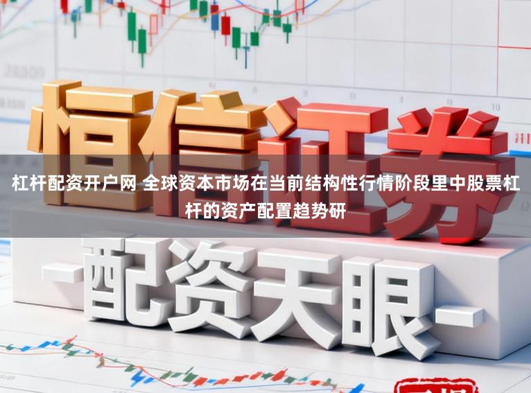 杠杆配资开户网 全球资本市场在当前结构性行情阶段里中股票杠杆的资产配置趋势研