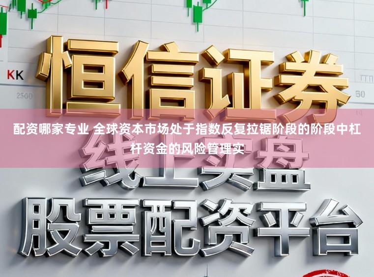 配资哪家专业 全球资本市场处于指数反复拉锯阶段的阶段中杠杆资金的风险管理实